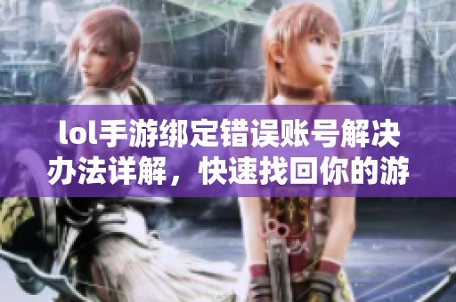 lol手游绑定错误账号解决办法详解，快速找回你的游戏账号