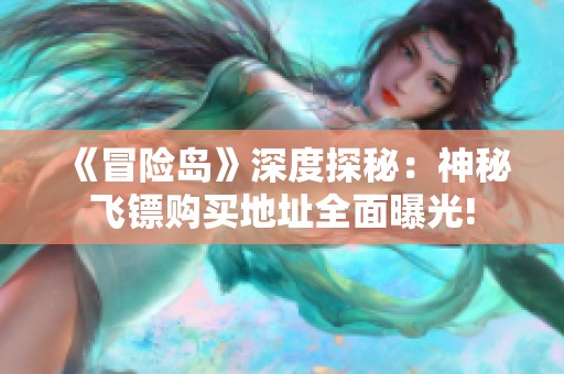 《冒险岛》深度探秘：神秘飞镖购买地址全面曝光!