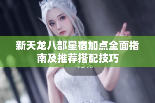 新天龙八部星宿加点全面指南及推荐搭配技巧