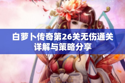 白萝卜传奇第26关无伤通关详解与策略分享