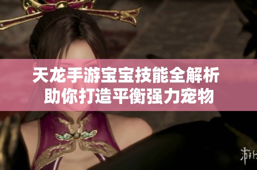 天龙手游宝宝技能全解析 助你打造平衡强力宠物