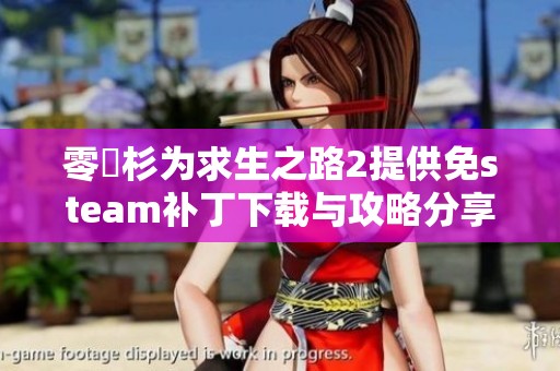 零兒杉为求生之路2提供免steam补丁下载与攻略分享