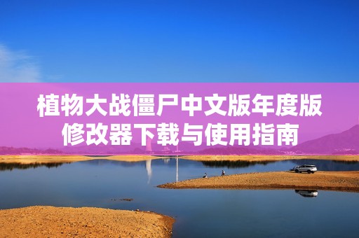 植物大战僵尸中文版年度版修改器下载与使用指南