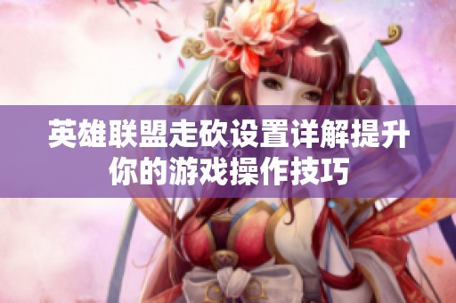 英雄联盟走砍设置详解提升你的游戏操作技巧