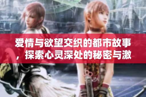 爱情与欲望交织的都市故事，探索心灵深处的秘密与激情