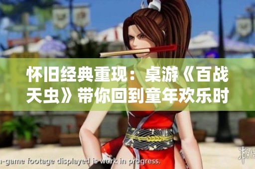 怀旧经典重现：桌游《百战天虫》带你回到童年欢乐时光
