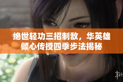 绝世轻功三招制敌，华英雄倾心传授四季步法揭秘