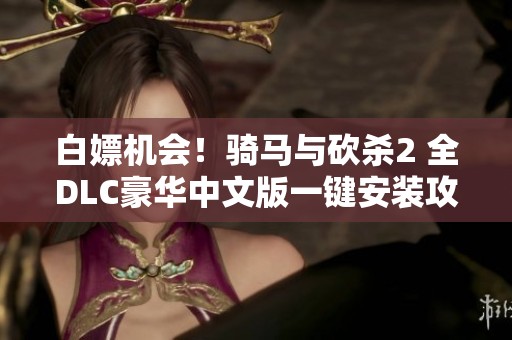 白嫖机会！骑马与砍杀2 全DLC豪华中文版一键安装攻略