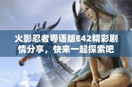 火影忍者粤语版E42精彩剧情分享，快来一起探索吧