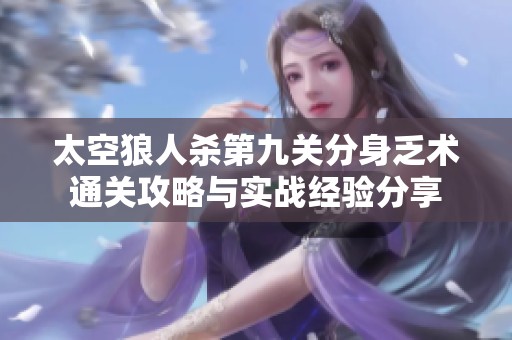 太空狼人杀第九关分身乏术通关攻略与实战经验分享