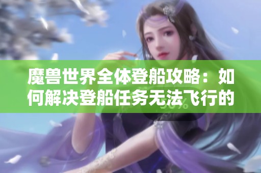 魔兽世界全体登船攻略：如何解决登船任务无法飞行的问题
