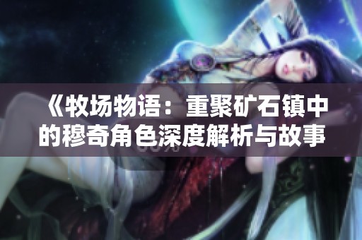 《牧场物语：重聚矿石镇中的穆奇角色深度解析与故事背景》