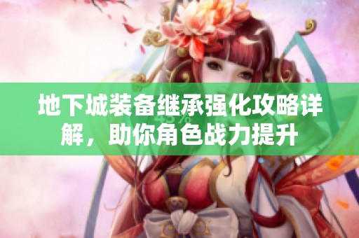 地下城装备继承强化攻略详解，助你角色战力提升