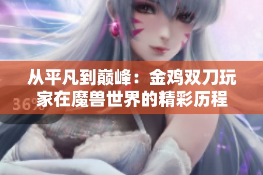 从平凡到巅峰：金鸡双刀玩家在魔兽世界的精彩历程