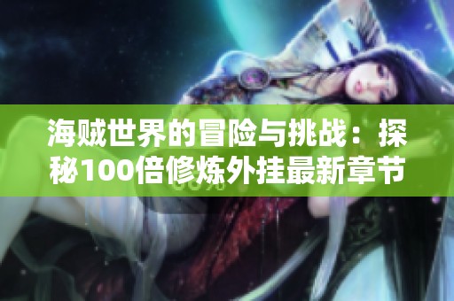 海贼世界的冒险与挑战：探秘100倍修炼外挂最新章节内容
