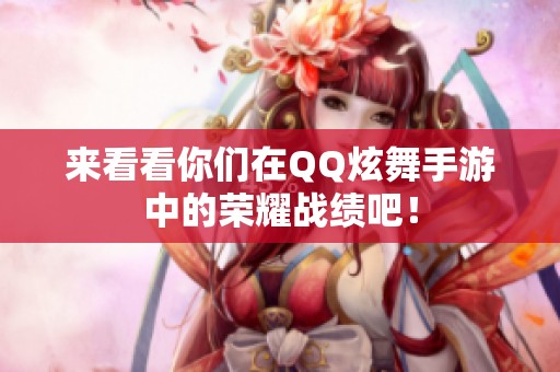 来看看你们在QQ炫舞手游中的荣耀战绩吧！