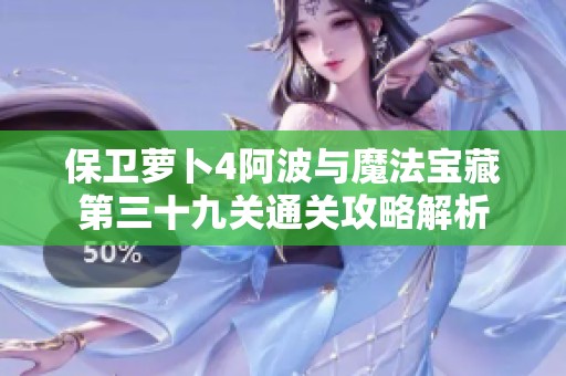 保卫萝卜4阿波与魔法宝藏第三十九关通关攻略解析