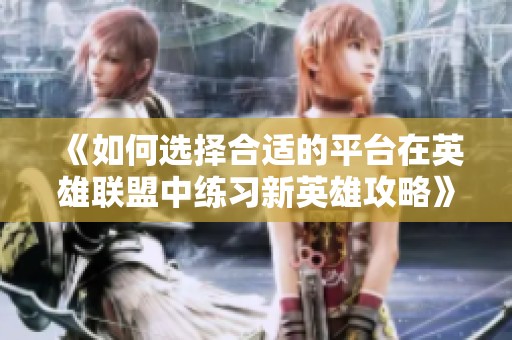《如何选择合适的平台在英雄联盟中练习新英雄攻略》