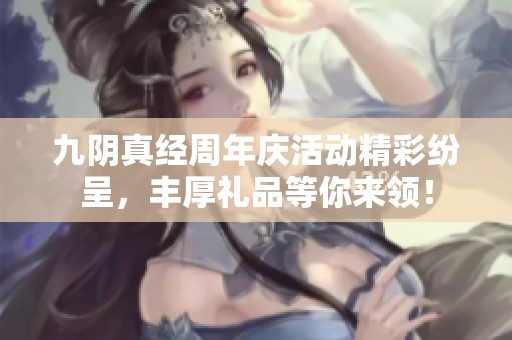九阴真经周年庆活动精彩纷呈，丰厚礼品等你来领！