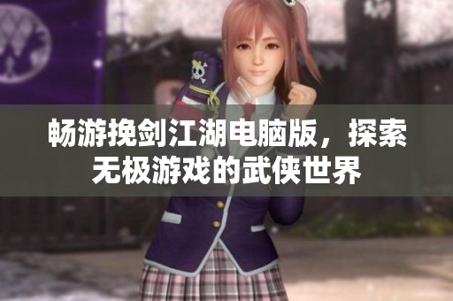 畅游挽剑江湖电脑版，探索无极游戏的武侠世界