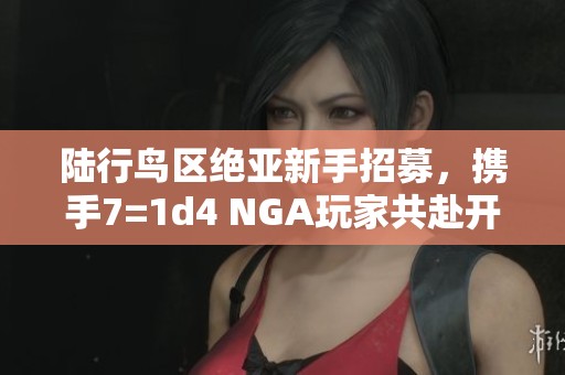陆行鸟区绝亚新手招募，携手7=1d4 NGA玩家共赴开荒之旅