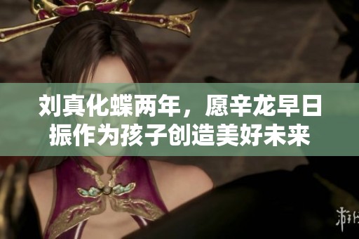 刘真化蝶两年，愿辛龙早日振作为孩子创造美好未来