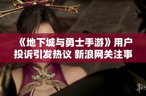 《地下城与勇士手游》用户投诉引发热议 新浪网关注事件进展