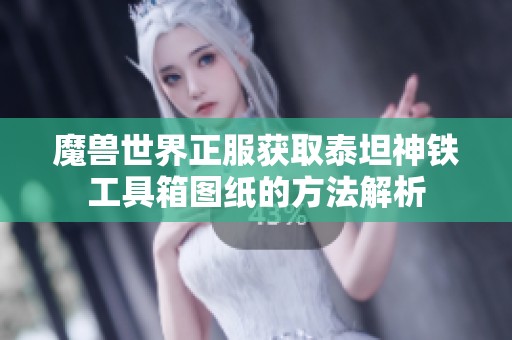 魔兽世界正服获取泰坦神铁工具箱图纸的方法解析