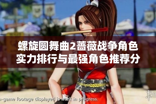 螺旋圆舞曲2蔷薇战争角色实力排行与最强角色推荐分析