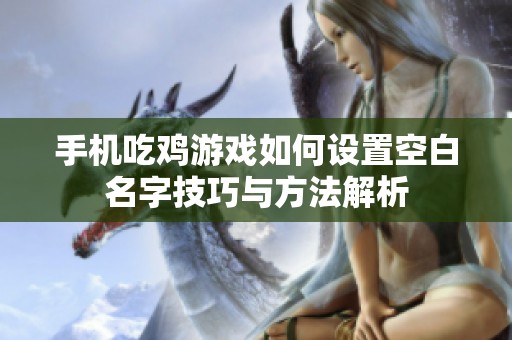手机吃鸡游戏如何设置空白名字技巧与方法解析