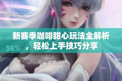 新赛季咖啡甜心玩法全解析，轻松上手技巧分享