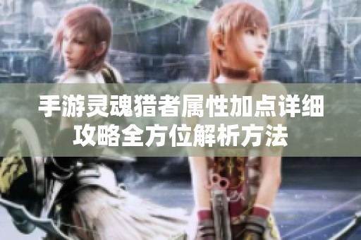 手游灵魂猎者属性加点详细攻略全方位解析方法
