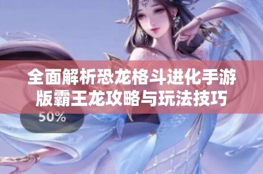 全面解析恐龙格斗进化手游版霸王龙攻略与玩法技巧