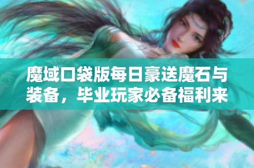 魔域口袋版每日豪送魔石与装备，毕业玩家必备福利来临！