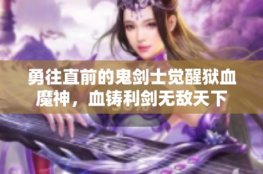 勇往直前的鬼剑士觉醒狱血魔神，血铸利剑无敌天下