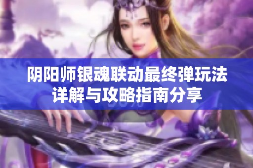 阴阳师银魂联动最终弹玩法详解与攻略指南分享