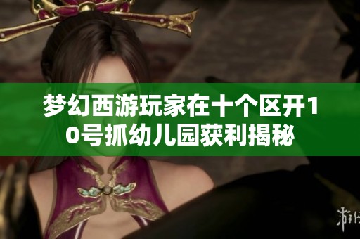 梦幻西游玩家在十个区开10号抓幼儿园获利揭秘