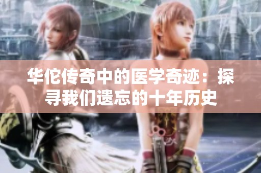 华佗传奇中的医学奇迹：探寻我们遗忘的十年历史