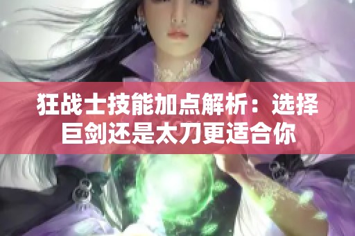狂战士技能加点解析：选择巨剑还是太刀更适合你
