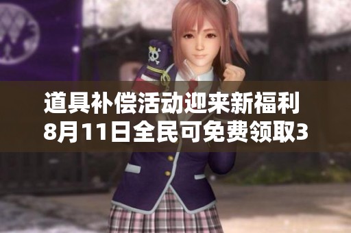 道具补偿活动迎来新福利 8月11日全民可免费领取3000奖励