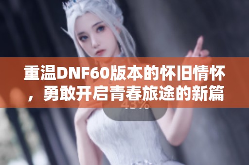 重温DNF60版本的怀旧情怀，勇敢开启青春旅途的新篇章