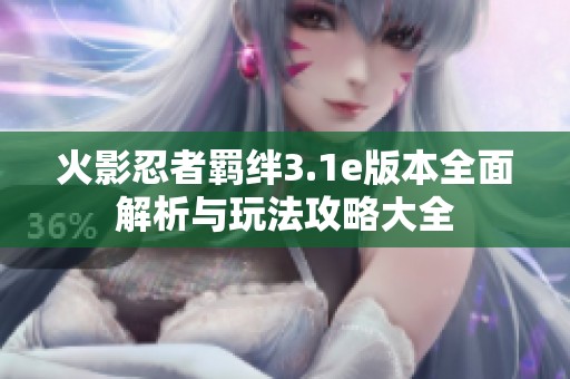 火影忍者羁绊3.1e版本全面解析与玩法攻略大全