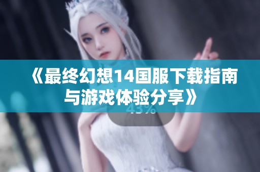 《最终幻想14国服下载指南与游戏体验分享》