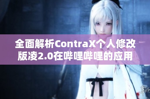 全面解析ContraX个人修改版凌2.0在哔哩哔哩的应用与特点