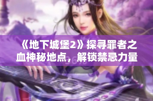 《地下城堡2》探寻罪者之血神秘地点，解锁禁忌力量的奥秘