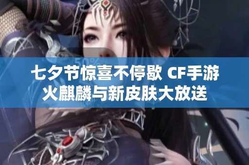 七夕节惊喜不停歇 CF手游火麒麟与新皮肤大放送