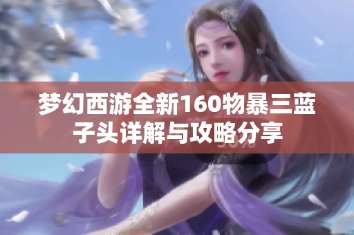 梦幻西游全新160物暴三蓝子头详解与攻略分享