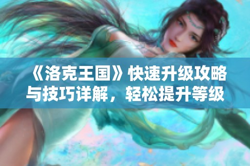 《洛克王国》快速升级攻略与技巧详解，轻松提升等级秘笈