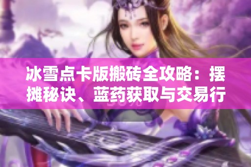 冰雪点卡版搬砖全攻略：摆摊秘诀、蓝药获取与交易行分析