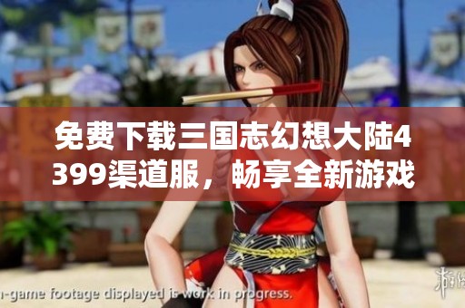 免费下载三国志幻想大陆4399渠道服，畅享全新游戏体验